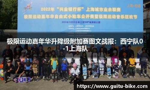 极限运动嘉年华升降级附加赛图文战报：西宁队0-1上海队