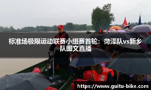 标准场极限运动联赛小组赛首轮：菏泽队vs新乡队图文直播
