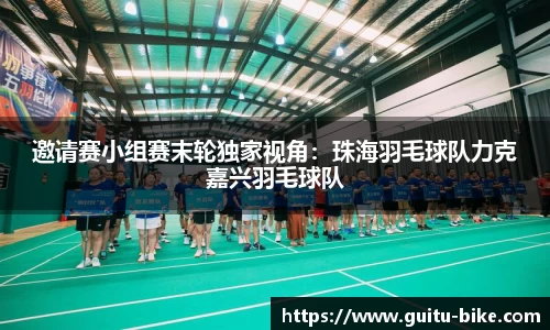 邀请赛小组赛末轮独家视角：珠海羽毛球队力克嘉兴羽毛球队