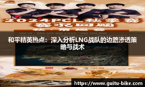 和平精英热点：深入分析LNG战队的边路渗透策略与战术
