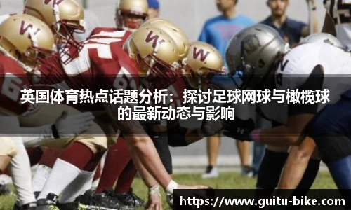 英国体育热点话题分析：探讨足球网球与橄榄球的最新动态与影响