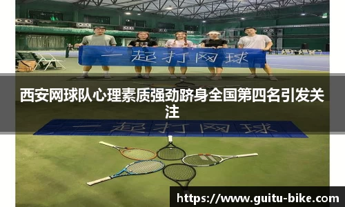 西安网球队心理素质强劲跻身全国第四名引发关注