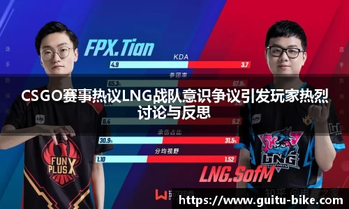 CSGO赛事热议LNG战队意识争议引发玩家热烈讨论与反思